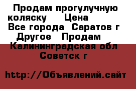 Продам прогулучную коляску.  › Цена ­ 2 500 - Все города, Саратов г. Другое » Продам   . Калининградская обл.,Советск г.